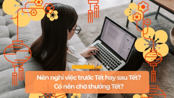 Nên nghỉ việc trước Tết hay sau Tết