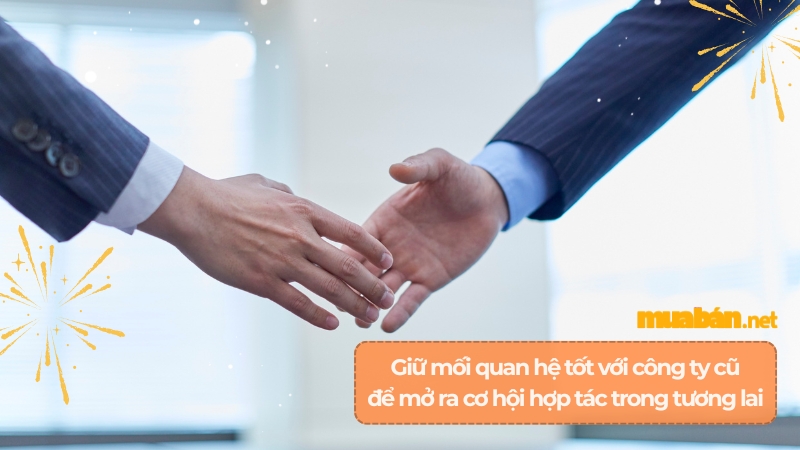Giữ mối quan hệ tốt với công ty cũ để mở ra cơ hội hợp tác