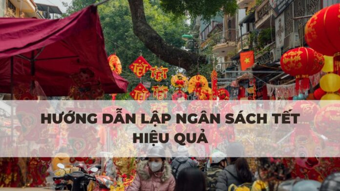 Hướng dẫn lập ngân sách Tết hiệu quả để đón năm mới trọn vẹn.