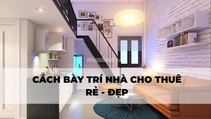 Tham khảo những cách bày trí nhà cho thuê đẹp rẻ.