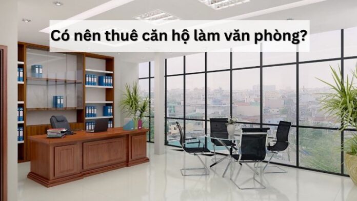 Có nên thuê căn hộ làm văn phòng?