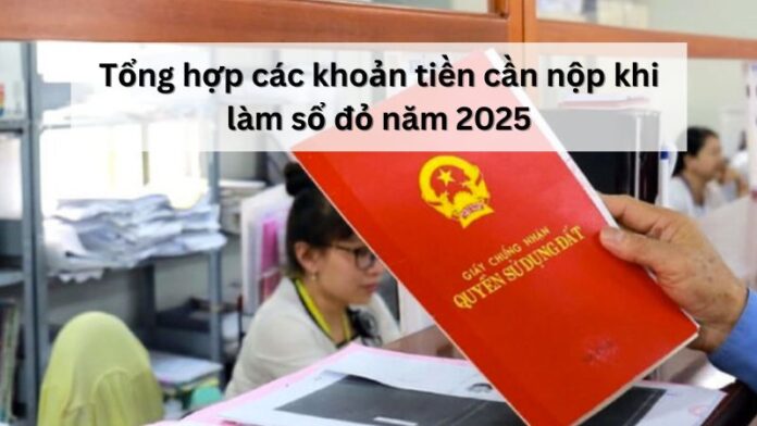 Tổng hợp các khoản tiền cần nộp khi làm sổ đỏ năm 2025