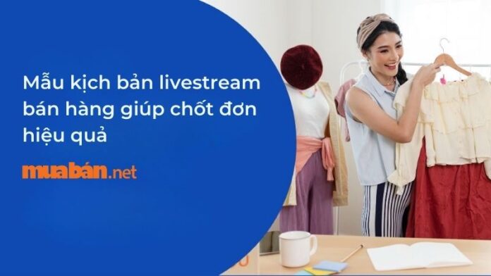mau-kich-ban-livestream-ban-hang Mẫu kịch bản livestream bán hàng giúp chốt đơn hiệu quả