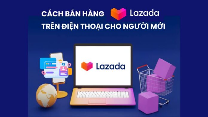 Cách bán hàng trên Lazada trên điện thoại cho người mới Cách bán hàng trên Lazada trên điện thoại cho người mới