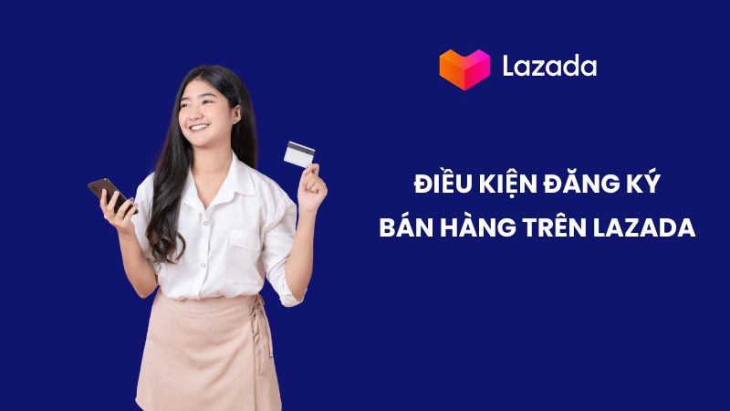 Cách bán hàng trên Lazada trên điện thoại cho người mới cực nhanh Điều kiện đăng ký bán hàng trên Lazada