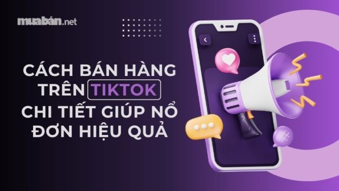 cach-ban-hang-tren-tiktok Cách bán hàng trên TikTok chi tiết giúp nổ đơn hiệu quả