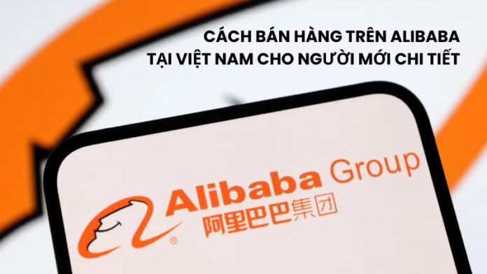 Cách bán hàng trên Alibaba tại Việt Nam cho người mới chi tiết Cách bán hàng trên Alibaba tại Việt Nam cho người mới chi tiết