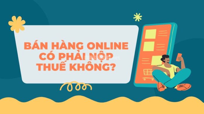 ban-hang-online-co-phai-nop-thue-khong Bán hàng online có phải nộp thuế không? Mức thuế hiện hành