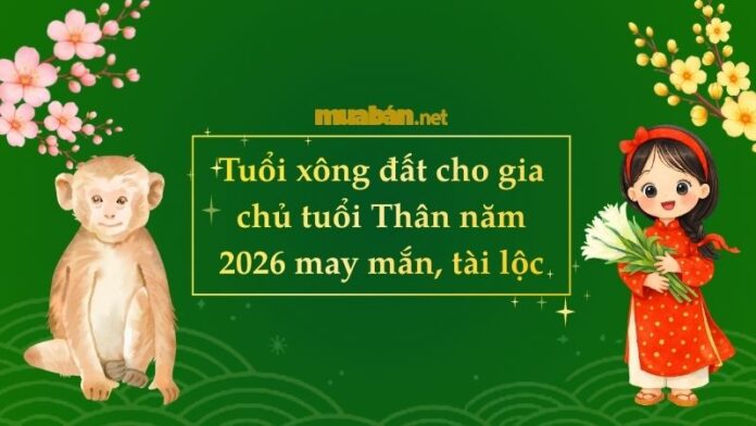 tuoi-xong-dat-cho-gia-chu-tuoi-than-nam-2026 Tuổi xông đất cho gia chủ tuổi Thân năm 2026 may mắn, tài lộc