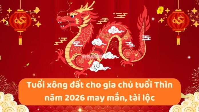 tuoi-xong-dat-cho-gia-chu-tuoi-thin-nam-2026-1 Tuổi xông đất cho gia chủ tuổi Thìn năm 2026 may mắn, tài lộc