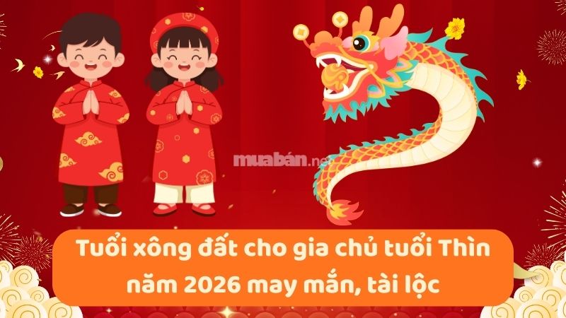 Tuổi xông đất cho gia chủ tuổi Thìn năm 2026 may mắn, tài lộc Tuổi xông đất cho gia chủ tuổi Thìn năm 2026 phát tài lộc