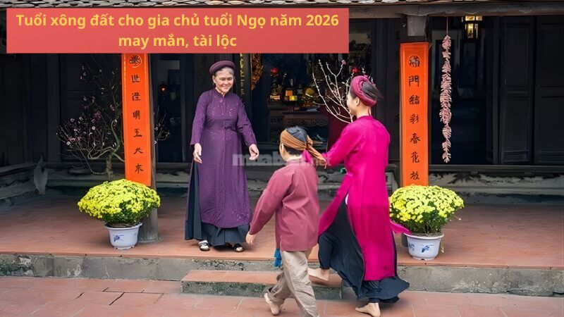 Tuổi xông đất cho gia chủ tuổi Ngọ năm 2026 may mắn, tài lộc Tuổi xông đất cho gia chủ tuổi Ngọ năm 2026