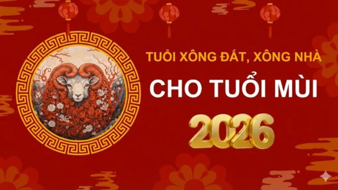 tuoi-xong-dat-cho-gia-chu-tuoi-mui-nam-2026 Tuổi xông đất cho gia chủ tuổi Mùi năm 2026 thịnh vượng