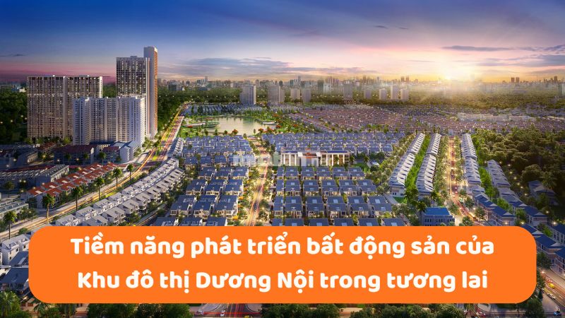 Khu đô thị Dương Nội: Vị trí, tiện ích, tiềm năng dự án Tiềm năng phát triển bất động sản tại khu đô thị Dương Nội trong tương lai