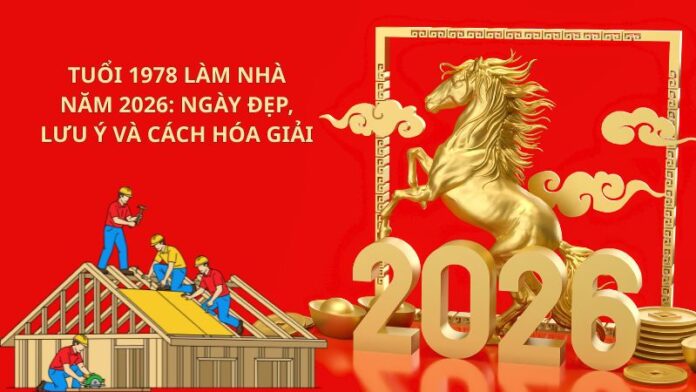 Tuổi 1978 làm nhà năm 2026_ Ngày đẹp, lưu ý và cách hóa giải Tuổi 1978 làm nhà năm 2026_ Ngày đẹp, lưu ý và cách hóa giải