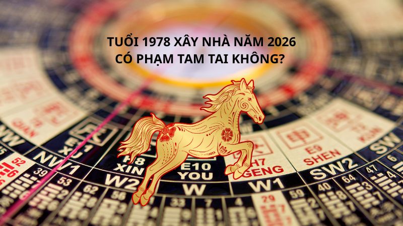 Tuổi 1978 làm nhà năm 2026 có tốt không? Luận giải chi tiết Tuổi 1978 xây nhà năm 2026 có phạm tam tai không