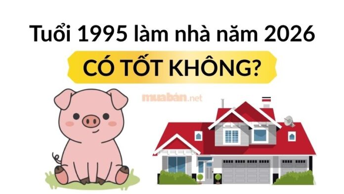 tuoi-1995-lam-nha-nam-2026 Tuổi 1995 làm nhà năm 2026