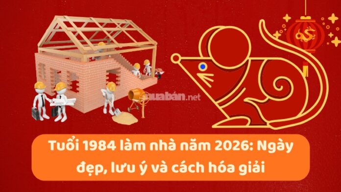 tuoi-1984-lam-nha-nam-2026-1 Tuổi 1984 làm nhà năm 2026: Ngày đẹp, lưu ý và cách hóa giải