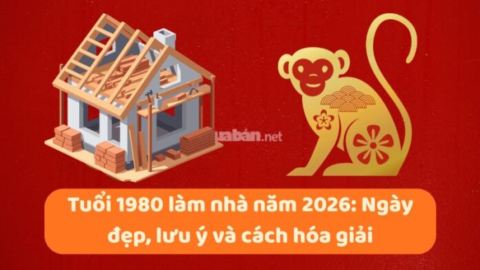 tuoi-1980-lam-nha-nam-2026-1 Tuổi 1980 làm nhà năm 2026: Ngày đẹp, lưu ý và cách hóa giải