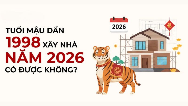 Tuổi 1998 làm nhà năm 2026: Ngày tốt và lưu ý khi xây Tuổi 1998 làm nhà năm 2026