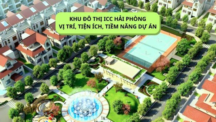 Khu đô thị ICC Hải Phòng_ Vị trí, tiện ích, tiềm năng dự án Khu đô thị ICC Hải Phòng_ Vị trí, tiện ích, tiềm năng dự án