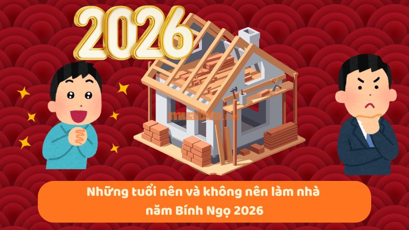 Tuổi đẹp làm nhà năm 2026 mang lại may mắn, tài lộc Tuổi nên và không nên làm nhà năm Bính Ngọ 2026