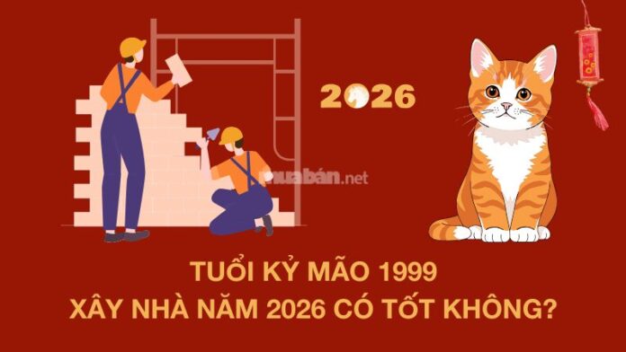 tuoi-ky-mao-1999-xay-nha-nam-2026 Tuổi 1999 làm nhà năm 2026
