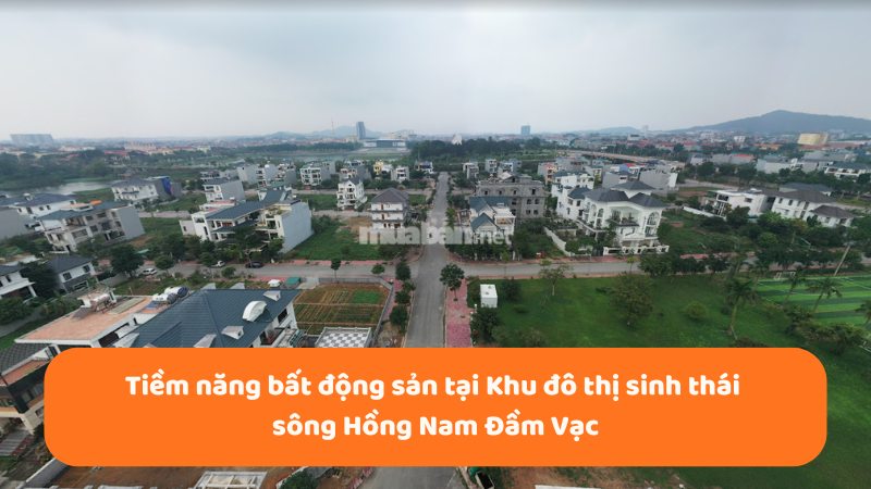 Khu đô thị sinh thái sông Hồng Nam Đầm Vạc: Vị trí, tiện ích, tiềm năng dự án Tiềm năng bất động sản tại khu đô thị sinh thái sông Hồng Nam Đầm Vạc