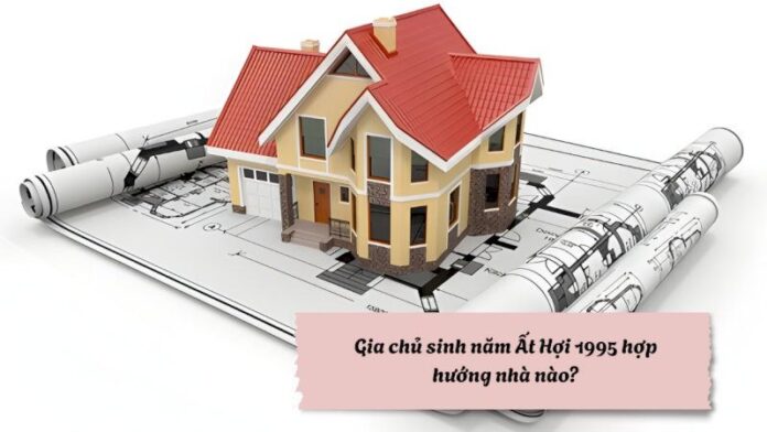 1995-hop-huong-nha-nao 1995 hợp hướng nhà nào? Bật mí hướng hút tài lộc, tránh xui rủi