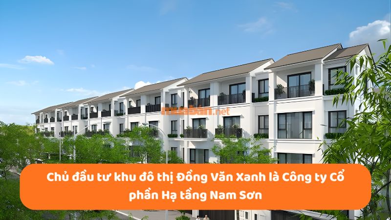 Khu đô thị Đồng Văn Xanh: Vị trí, tiện ích, tiềm năng dự án Chủ đầu tư khu đô thị Đồng Văn Xanh là Công ty Cổ phần Hạ tầng Nam Sơn