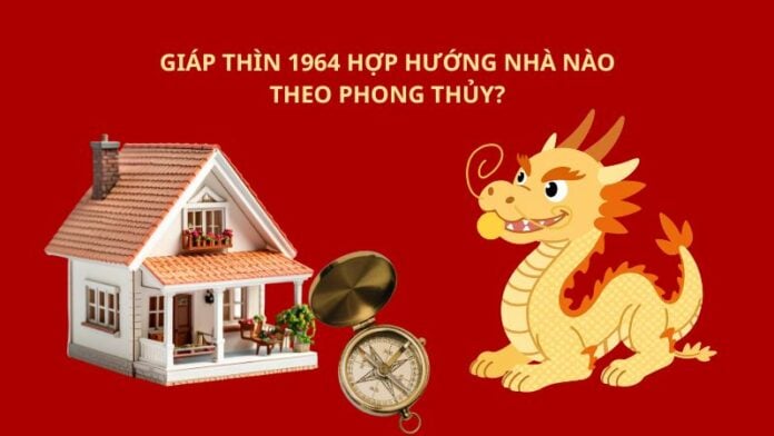 Giáp Thìn hợp hướng nhà nào theo phong thủy Giáp Thìn hợp hướng nhà nào theo phong thủy