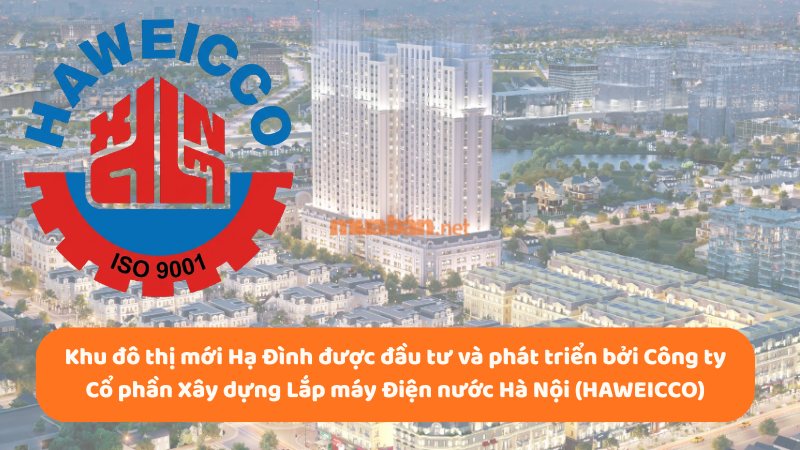 Khu đô thị mới Hạ Đình: Vị trí, tiện ích, tiềm năng dự án Công ty Cổ phần Xây dựng Lắp máy Điện nước Hà Nội (HAWEICCO) là chủ đầu tư của KĐT mới Hạ Đình