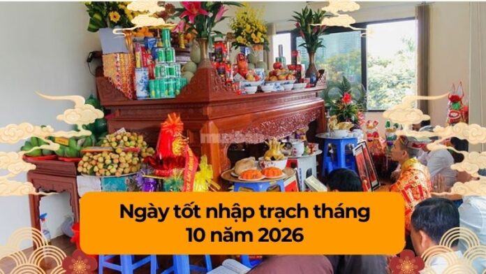 ngay-tot-nhap-trach-thang-10-nam-2026 Ngày tốt nhập trạch tháng 10 năm 2026 suôn sẻ, may mắn