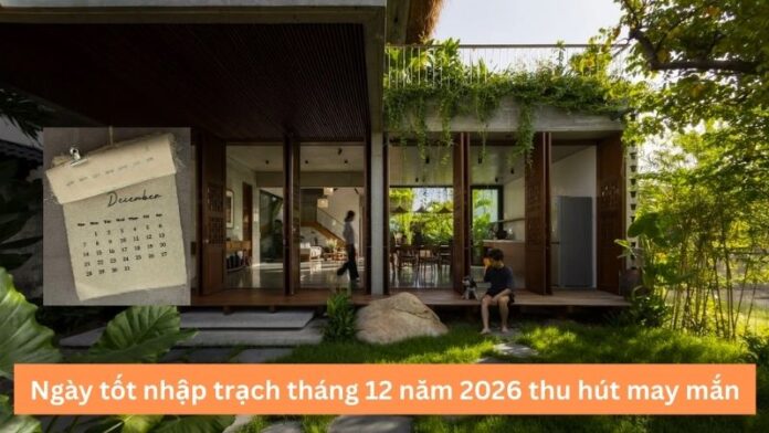 ngay-tot-nhap-trach-thang-12-nam-2026 Ngày tốt nhập trạch tháng 12 năm 2026 thu hút may mắn