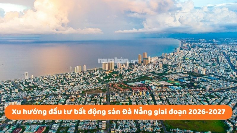 Bất động sản Đà Nẵng 2026: Phân tích chi tiết thị trường Xu hướng đầu tư bất động sản Đà Nẵng giai đoạn 2026-2027