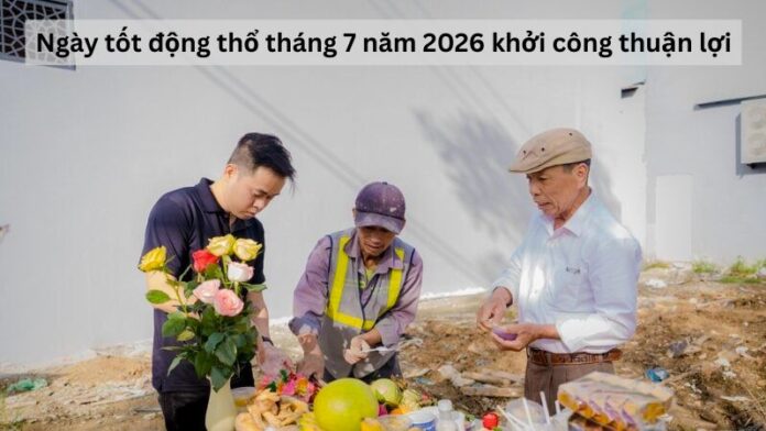ngay-tot-dong-tho-thang-7-nam-2026 Ngày tốt động thổ tháng 7 năm 2026 khởi công thuận lợi
