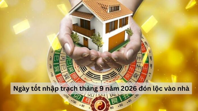 ngay-tot-nhap-trach-thang-9-nam-2026 Ngày tốt nhập trạch tháng 9 năm 2026 đón lộc vào nhà