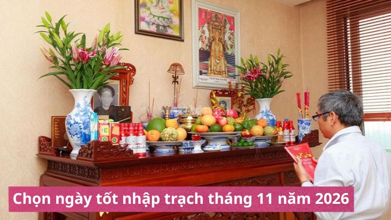 Ngày tốt nhập trạch tháng 11 năm 2026 giúp gia chủ an cư, đón tài lộc Ngày tốt nhập trạch tháng 11 năm 2026